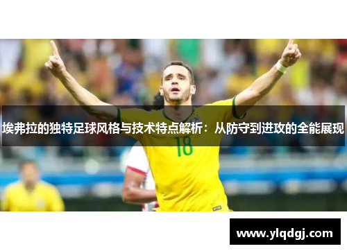 埃弗拉的独特足球风格与技术特点解析：从防守到进攻的全能展现