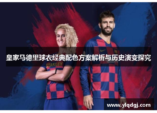 皇家马德里球衣经典配色方案解析与历史演变探究