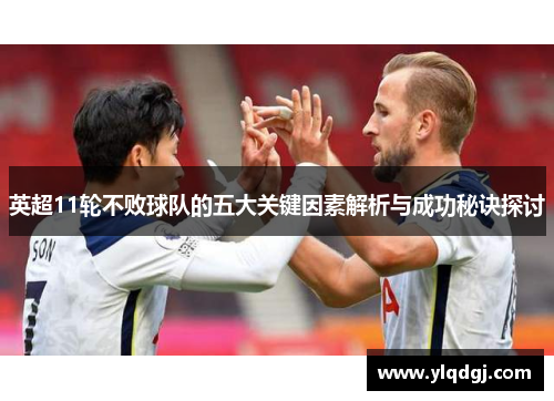 英超11轮不败球队的五大关键因素解析与成功秘诀探讨