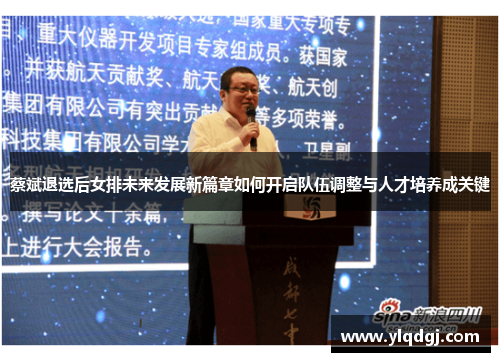 蔡斌退选后女排未来发展新篇章如何开启队伍调整与人才培养成关键