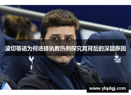 波切蒂诺为何选择执教热刺探究其背后的深层原因